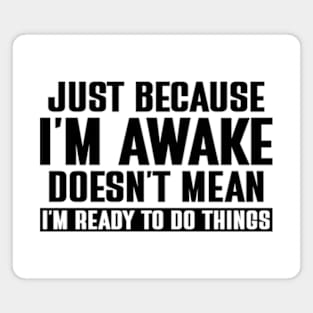 just because i'm awake doesn't mean i'm ready to do things Magnet